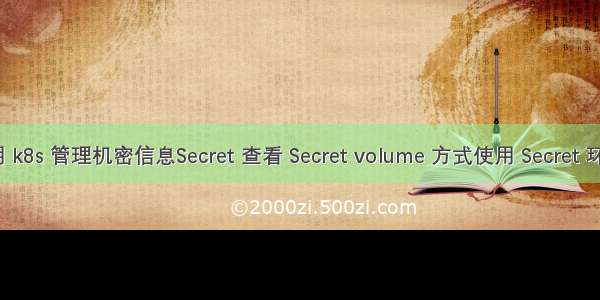 13 用 k8s 管理机密信息Secret 查看 Secret volume 方式使用 Secret 环境变