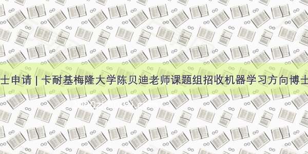 博士申请 | 卡耐基梅隆大学陈贝迪老师课题组招收机器学习方向博士生