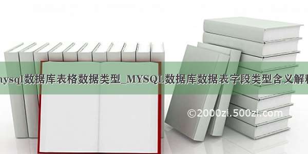 mysql数据库表格数据类型_MYSQL数据库数据表字段类型含义解释