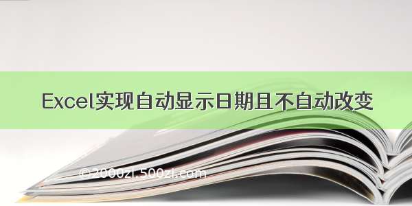 Excel实现自动显示日期且不自动改变