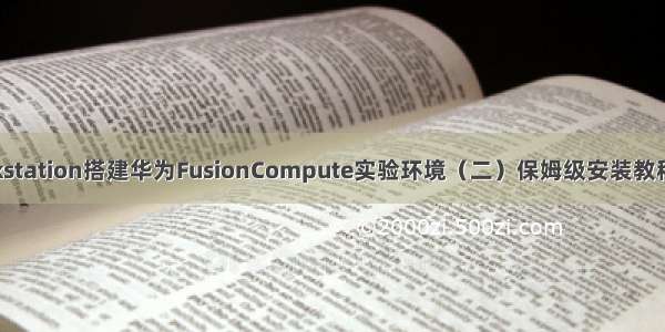 VMware workstation搭建华为FusionCompute实验环境（二）保姆级安装教程 可运行虚拟机