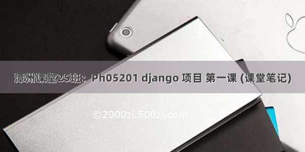 潭州课堂25班：Ph05201 django 项目 第一课 (课堂笔记)