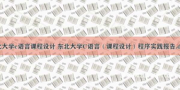 东北大学c语言课程设计 东北大学C语言（课程设计）程序实践报告.docx