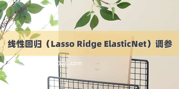 线性回归（Lasso Ridge ElasticNet）调参