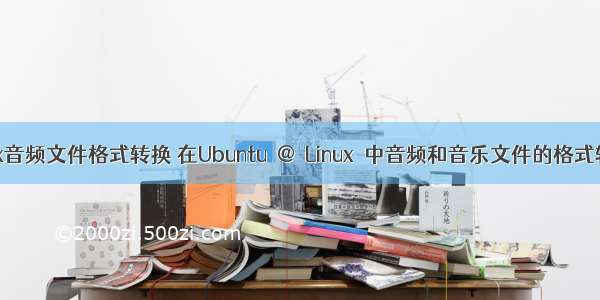 linux音频文件格式转换 在Ubuntu @ Linux 中音频和音乐文件的格式转换