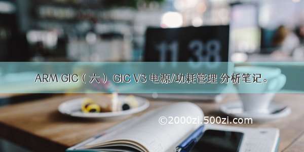 ARM GIC（六） GIC V3 电源/功耗管理 分析笔记。