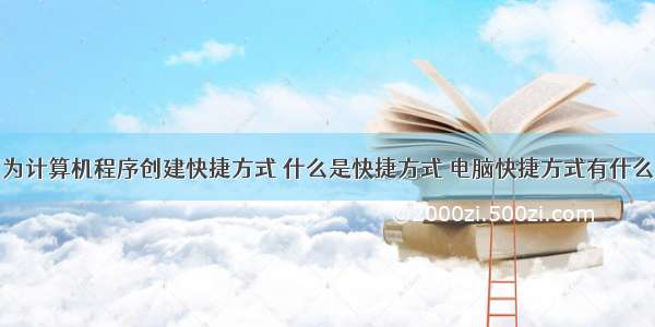 在桌面为计算机程序创建快捷方式 什么是快捷方式 电脑快捷方式有什么用？...