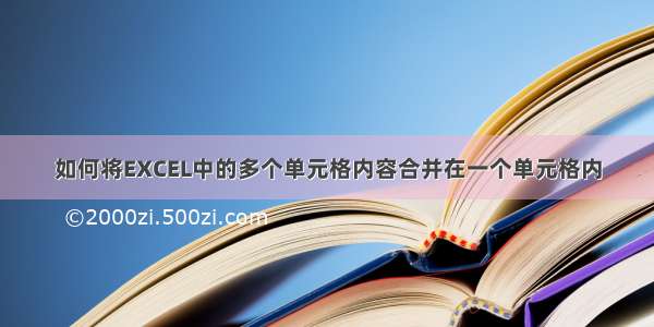 如何将EXCEL中的多个单元格内容合并在一个单元格内