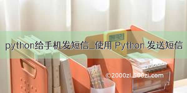 python给手机发短信_使用 Python 发送短信