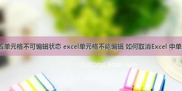 html设置单元格不可编辑状态 excel单元格不能编辑 如何取消Excel 中单元格的直