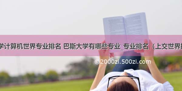 巴斯大学计算机世界专业排名 巴斯大学有哪些专业_专业排名（上交世界排名）...