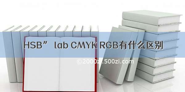 HSB” lab CMYK RGB有什么区别