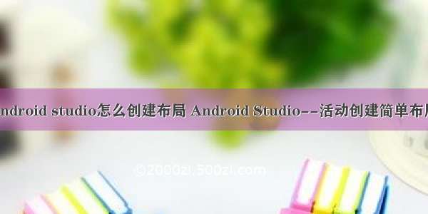 android studio怎么创建布局 Android Studio--活动创建简单布局