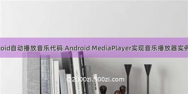 android自动播放音乐代码 Android MediaPlayer实现音乐播放器实例代码