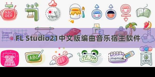 FL Studio21中文版编曲音乐宿主软件