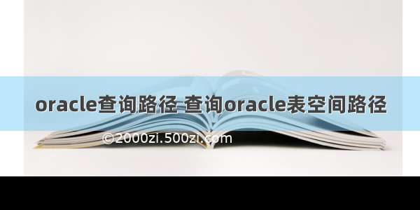 oracle查询路径 查询oracle表空间路径