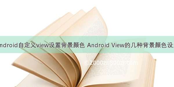 android自定义view设置背景颜色 Android View的几种背景颜色设置