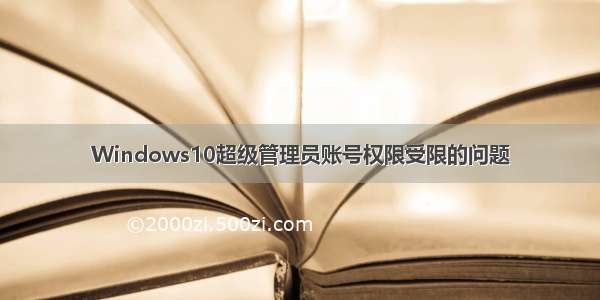 Windows10超级管理员账号权限受限的问题