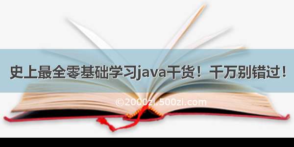 史上最全零基础学习java干货！千万别错过！