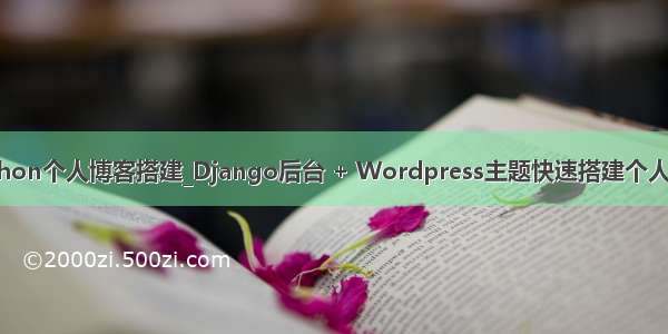 python个人博客搭建_Django后台 + Wordpress主题快速搭建个人博客
