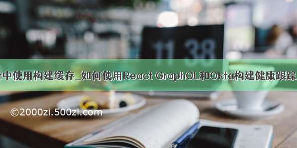 react中使用构建缓存_如何使用React GraphQL和Okta构建健康跟踪应用