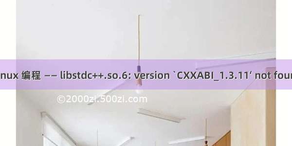 Linux 编程 —— libstdc++.so.6: version `CXXABI_1.3.11‘ not found