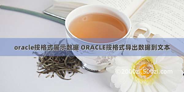 oracle按格式展示数据 ORACLE按格式导出数据到文本