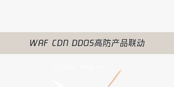 WAF CDN DDOS高防产品联动