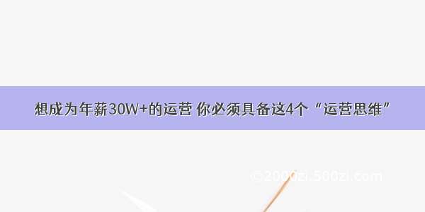 想成为年薪30W+的运营 你必须具备这4个“运营思维”