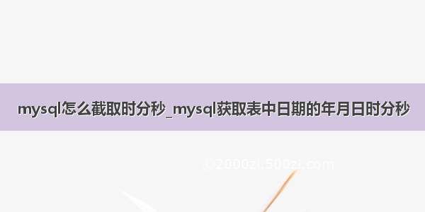 mysql怎么截取时分秒_mysql获取表中日期的年月日时分秒