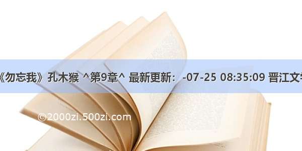 柏西机器人_《勿忘我》孔木猴 ^第9章^ 最新更新：-07-25 08:35:09 晋江文学城_手机版...