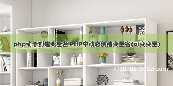 php动态创建变量名 PHP中动态创建变量名(可变变量)