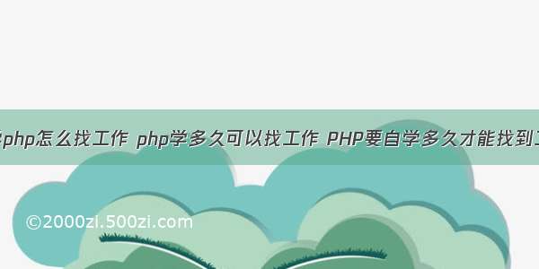 自学php怎么找工作 php学多久可以找工作 PHP要自学多久才能找到工作