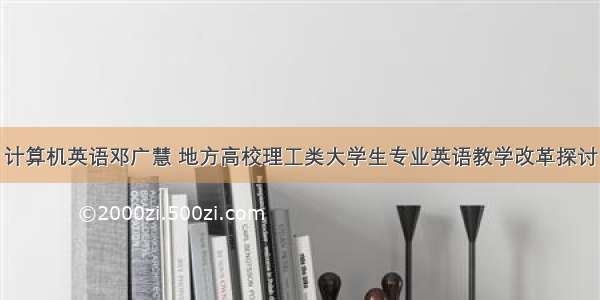 计算机英语邓广慧 地方高校理工类大学生专业英语教学改革探讨