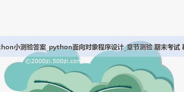 新农慕课python小测验答案_python面向对象程序设计_章节测验 期末考试 慕课答案查询