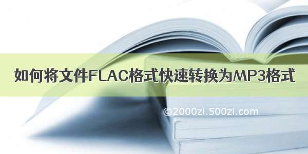 如何将文件FLAC格式快速转换为MP3格式