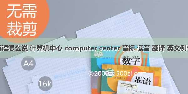 计算机中心英语怎么说 计算机中心 computer center 音标 读音 翻译 英文例句 英语词典...