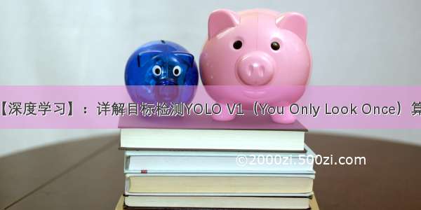 【深度学习】：详解目标检测YOLO V1（You Only Look Once）算法