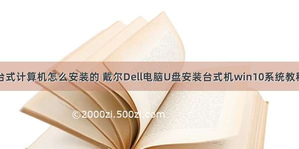 戴尔台式计算机怎么安装的 戴尔Dell电脑U盘安装台式机win10系统教程详解