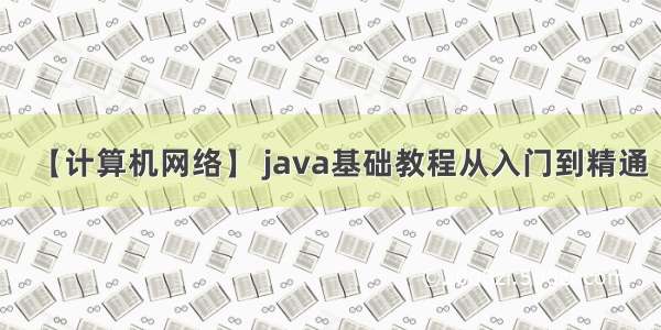 【计算机网络】 java基础教程从入门到精通