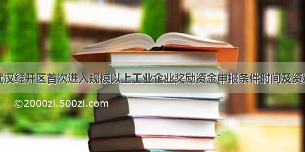 武汉经开区首次进入规模以上工业企业奖励资金申报条件时间及资料