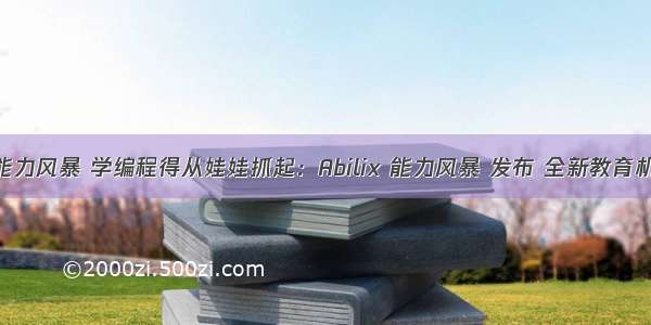 c语言编程能力风暴 学编程得从娃娃抓起：Abilix 能力风暴 发布 全新教育机器人伯牙...