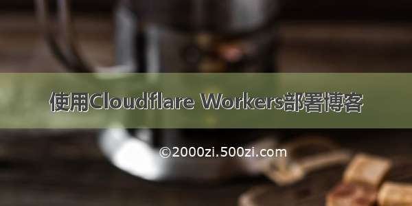 使用Cloudflare Workers部署博客