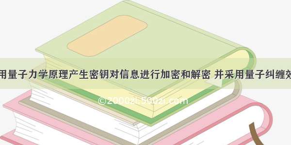 量子通信利用量子力学原理产生密钥对信息进行加密和解密 并采用量子纠缠效应进行密钥