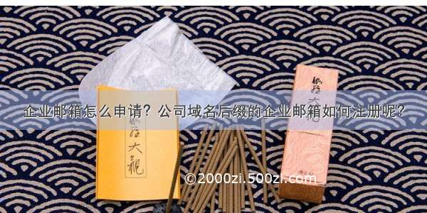 企业邮箱怎么申请？公司域名后缀的企业邮箱如何注册呢？