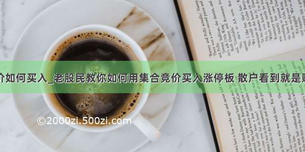 集合竞价如何买入_老股民教你如何用集合竞价买入涨停板 散户看到就是赚到！...