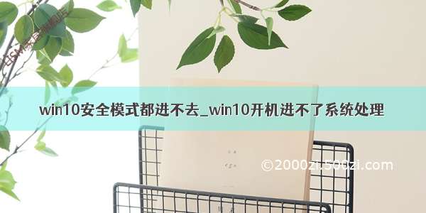 win10安全模式都进不去_win10开机进不了系统处理