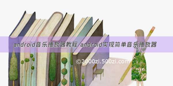 android音乐播放器教程 android实现简单音乐播放器