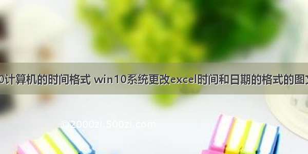 win10计算机的时间格式 win10系统更改excel时间和日期的格式的图文步骤