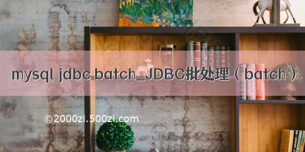 mysql jdbc batch_JDBC批处理（batch）